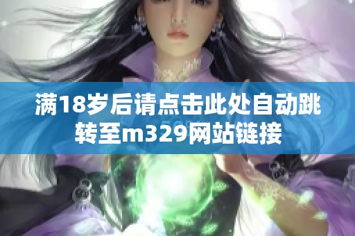 满18岁后请点击此处自动跳转至m329网站链接