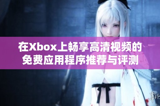 在Xbox上畅享高清视频的免费应用程序推荐与评测