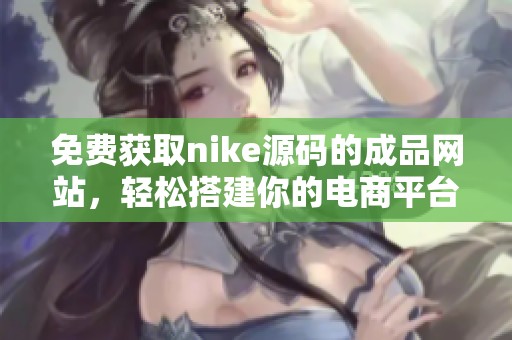 免费获取nike源码的成品网站，轻松搭建你的电商平台