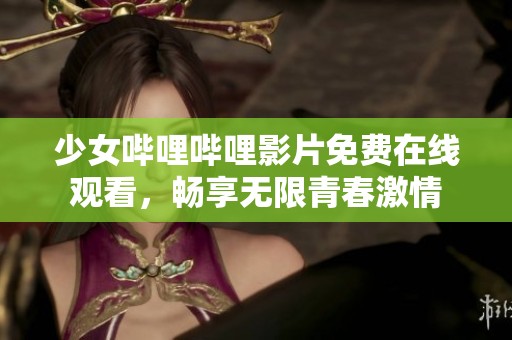 少女哔哩哔哩影片免费在线观看，畅享无限青春激情