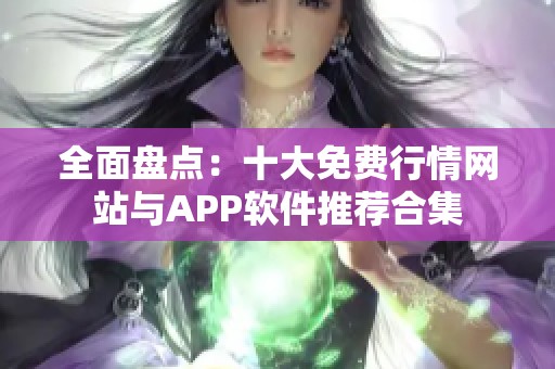 全面盘点：十大免费行情网站与APP软件推荐合集