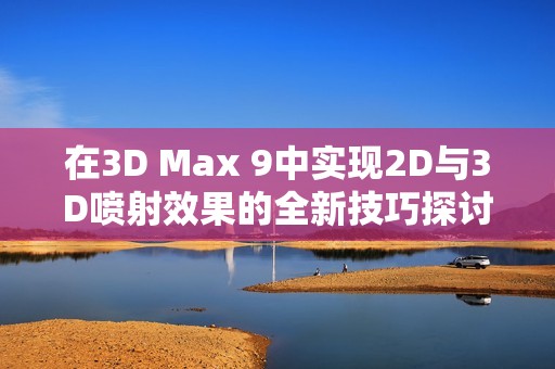 在3D Max 9中实现2D与3D喷射效果的全新技巧探讨