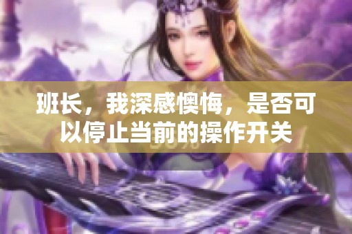 班长，我深感懊悔，是否可以停止当前的操作开关