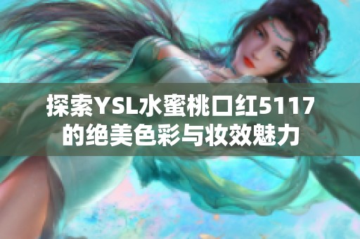 探索YSL水蜜桃口红5117的绝美色彩与妆效魅力