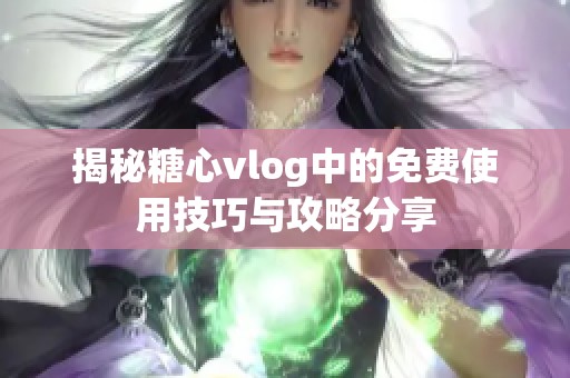 揭秘糖心vlog中的免费使用技巧与攻略分享