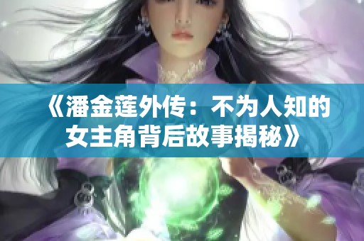 《潘金莲外传：不为人知的女主角背后故事揭秘》