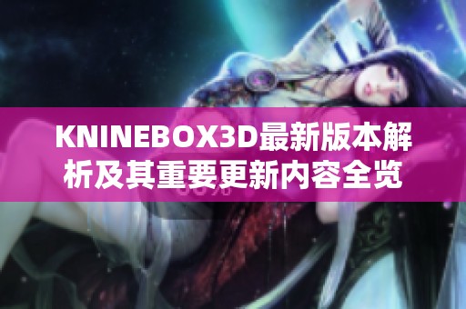 KNINEBOX3D最新版本解析及其重要更新内容全览