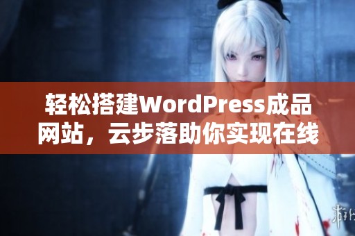 轻松搭建WordPress成品网站，云步落助你实现在线梦想