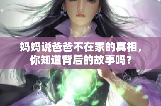 妈妈说爸爸不在家的真相，你知道背后的故事吗？