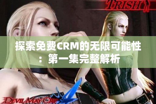 探索免费CRM的无限可能性：第一集完整解析