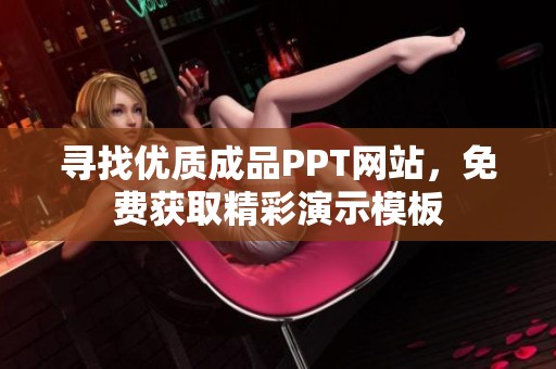 寻找优质成品PPT网站，免费获取精彩演示模板