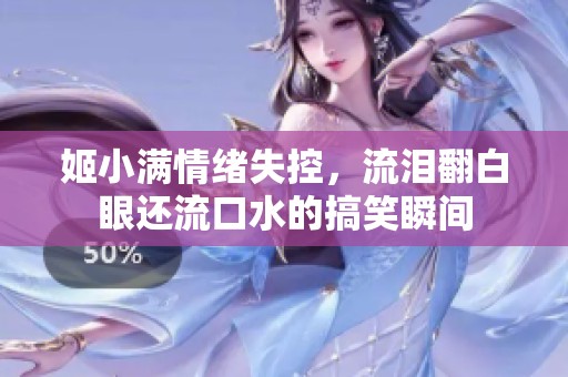 姬小满情绪失控，流泪翻白眼还流口水的搞笑瞬间