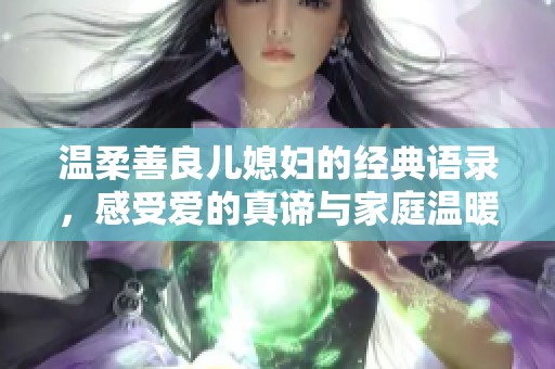 温柔善良儿媳妇的经典语录，感受爱的真谛与家庭温暖