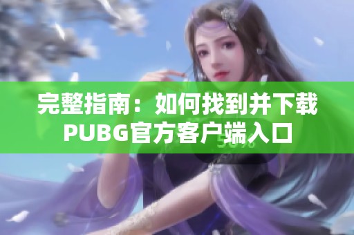 完整指南：如何找到并下载PUBG官方客户端入口