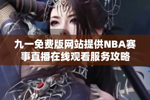 九一免费版网站提供NBA赛事直播在线观看服务攻略