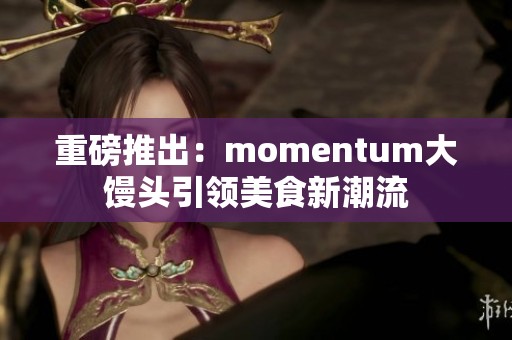 重磅推出：momentum大馒头引领美食新潮流