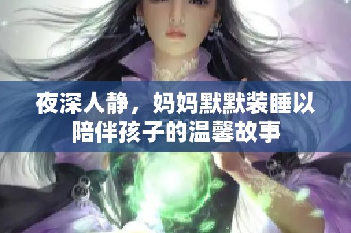 夜深人静，妈妈默默装睡以陪伴孩子的温馨故事