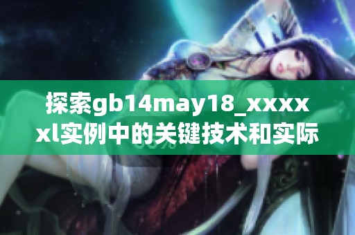 探索gb14may18_xxxxxl实例中的关键技术和实际应用