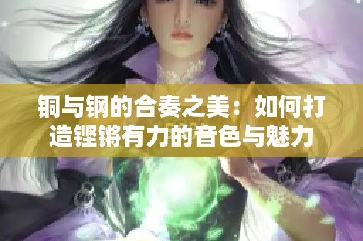 铜与钢的合奏之美：如何打造铿锵有力的音色与魅力