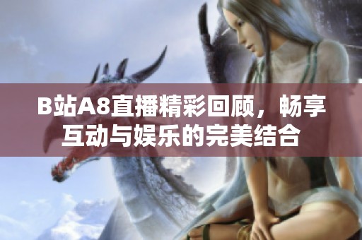 B站A8直播精彩回顾，畅享互动与娱乐的完美结合