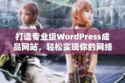 打造专业级WordPress成品网站，轻松实现你的网络梦想