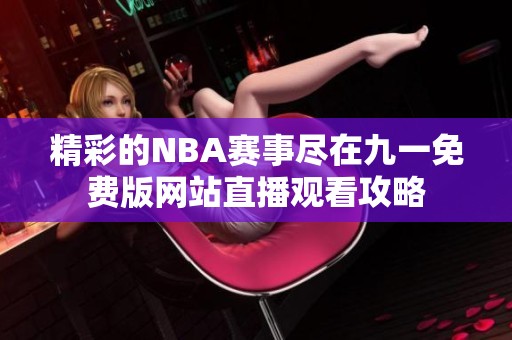 精彩的NBA赛事尽在九一免费版网站直播观看攻略