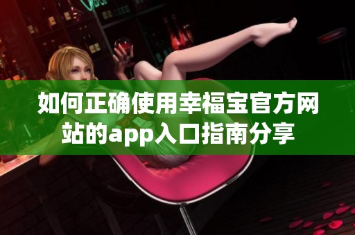 如何正确使用幸福宝官方网站的app入口指南分享