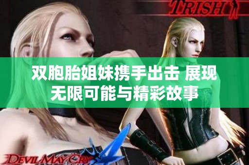 双胞胎姐妹携手出击 展现无限可能与精彩故事