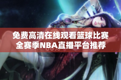 免费高清在线观看篮球比赛全赛季NBA直播平台推荐