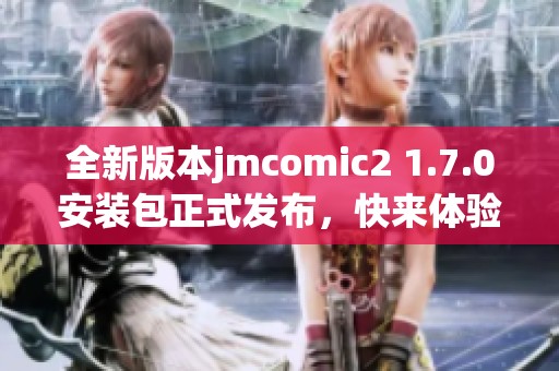 全新版本jmcomic2 1.7.0安装包正式发布，快来体验吧