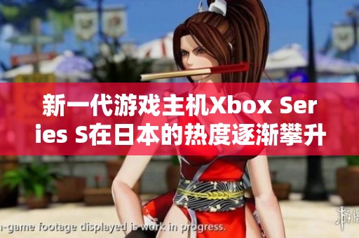 新一代游戏主机Xbox Series S在日本的热度逐渐攀升