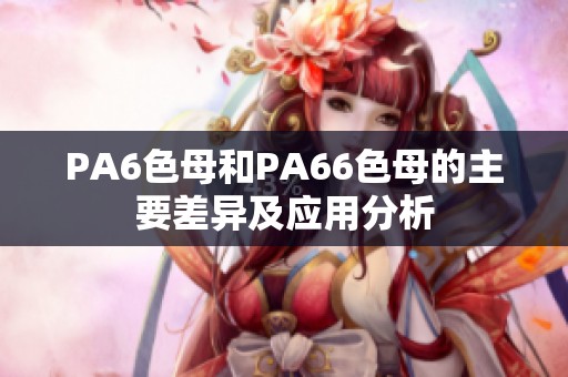 PA6色母和PA66色母的主要差异及应用分析