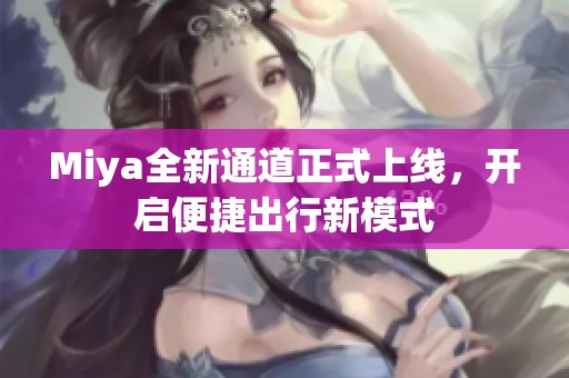 Miya全新通道正式上线，开启便捷出行新模式