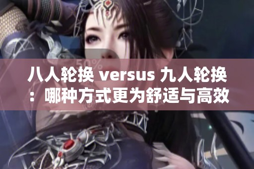 八人轮换 versus 九人轮换：哪种方式更为舒适与高效