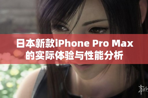 日本新款iPhone Pro Max的实际体验与性能分析