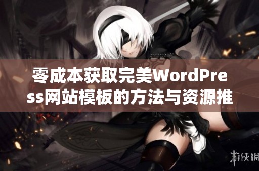 零成本获取完美WordPress网站模板的方法与资源推荐