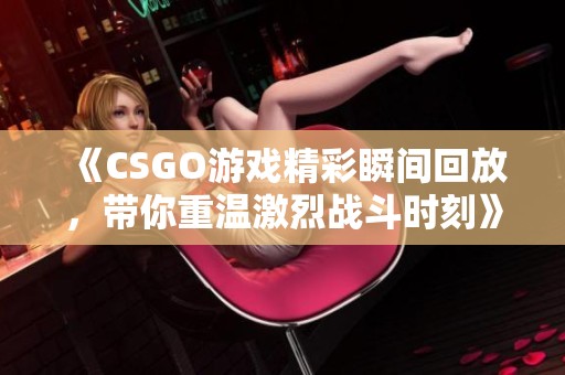 《CSGO游戏精彩瞬间回放，带你重温激烈战斗时刻》