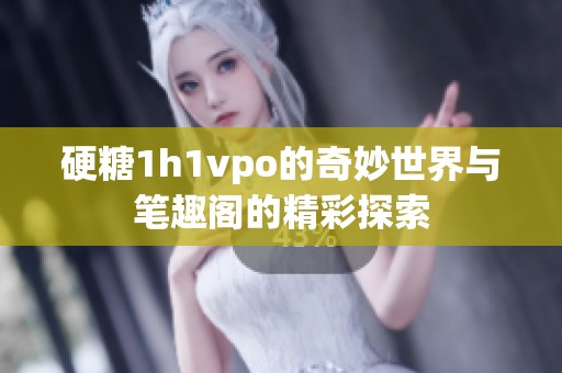 硬糖1h1vpo的奇妙世界与笔趣阁的精彩探索