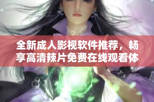 全新成人影视软件推荐，畅享高清辣片免费在线观看体验