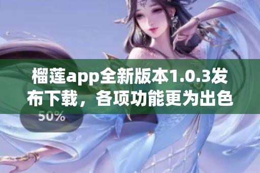 榴莲app全新版本1.0.3发布下载，各项功能更为出色