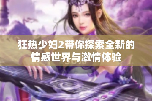 狂热少妇2带你探索全新的情感世界与激情体验