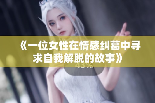 《一位女性在情感纠葛中寻求自我解脱的故事》