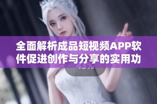 全面解析成品短视频APP软件促进创作与分享的实用功能