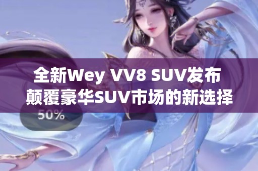 全新Wey VV8 SUV发布 颠覆豪华SUV市场的新选择