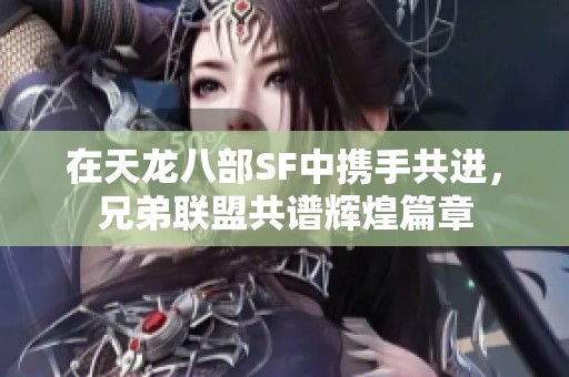 在天龙八部SF中携手共进，兄弟联盟共谱辉煌篇章