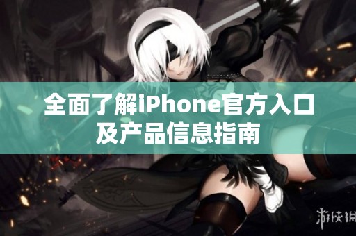 全面了解iPhone官方入口及产品信息指南