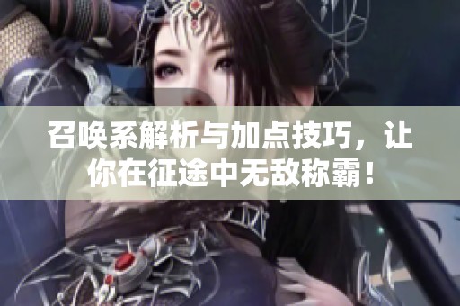 召唤系解析与加点技巧，让你在征途中无敌称霸！