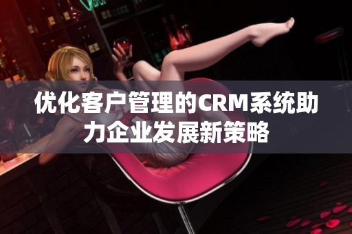 优化客户管理的CRM系统助力企业发展新策略