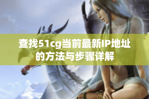 查找51cg当前最新IP地址的方法与步骤详解