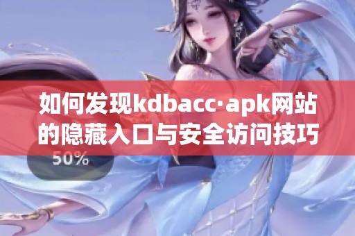 如何发现kdbacc·apk网站的隐藏入口与安全访问技巧